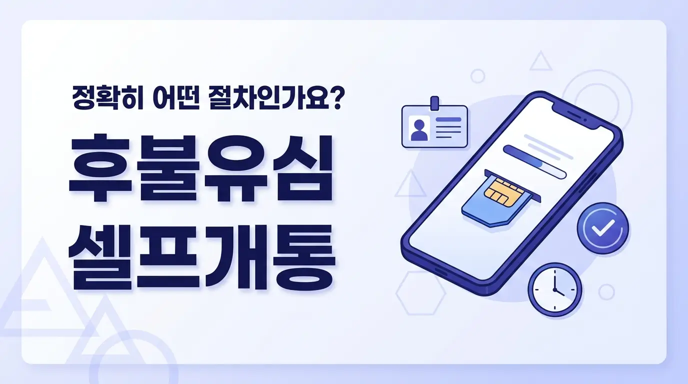 후불유심 셀프 개통 처음 도전할 때 헷갈리는 단계와 해결법 정리