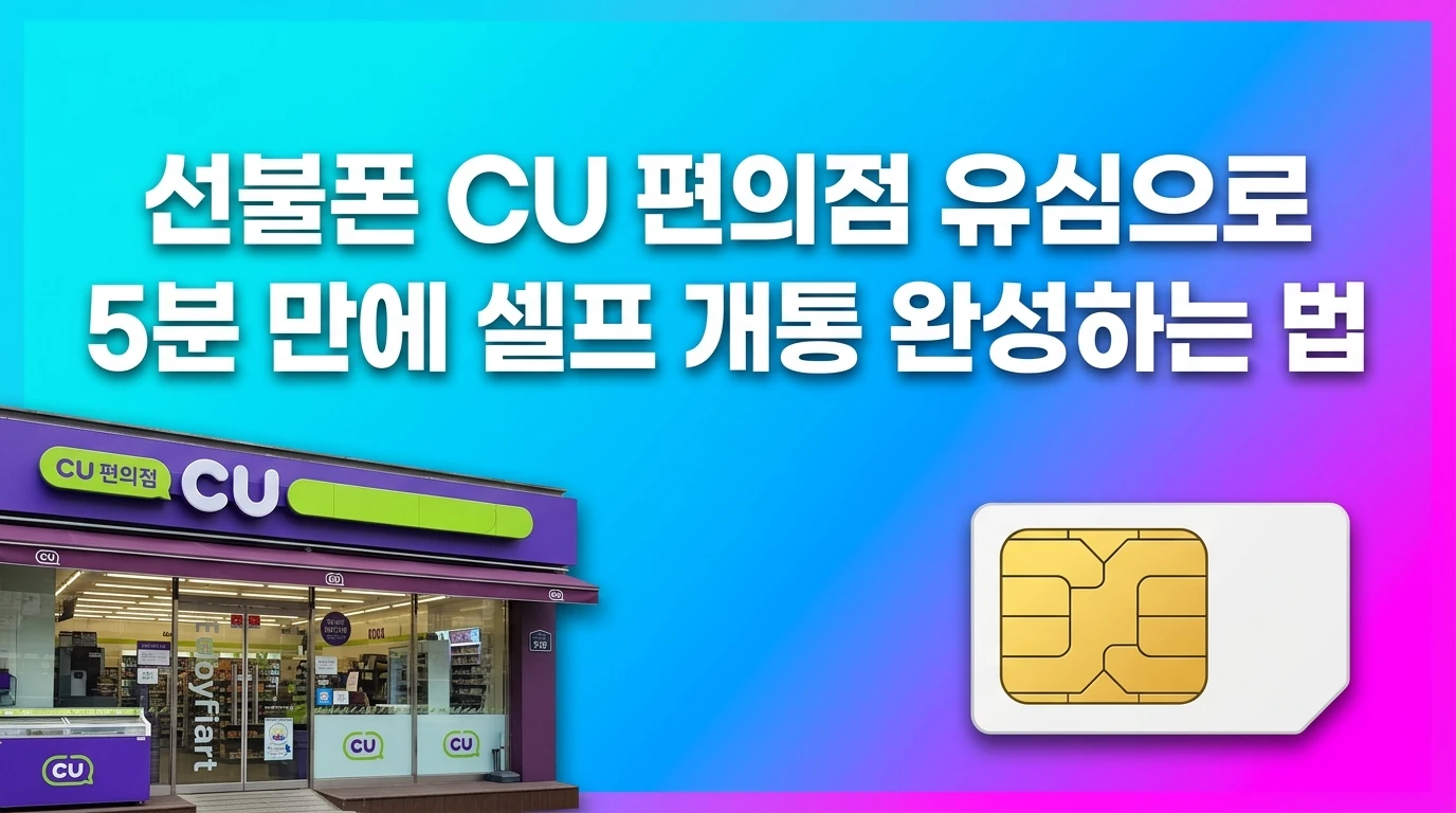 선불폰 CU 편의점 유심으로 5분 만에 셀프 개통 완성하는 법